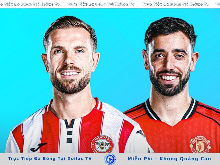 Nhận Định Brentford vs MU Xoilac TV